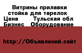 Витрины/прилавки/стойка для тарелок › Цена ­ 1 - Тульская обл. Бизнес » Оборудование   